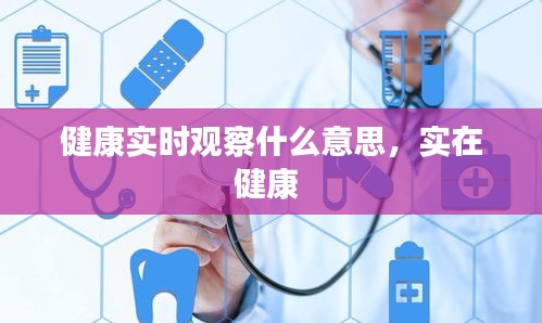 健康实时观察什么意思，实在健康 