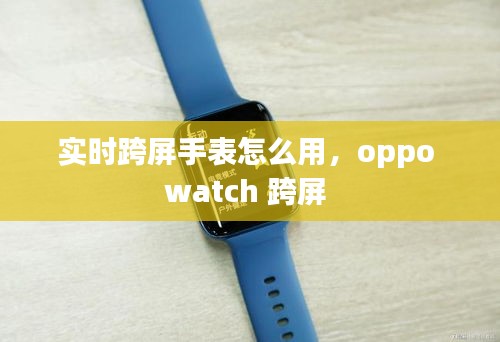 实时跨屏手表怎么用，oppo watch 跨屏 