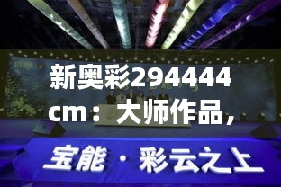 新奥彩294444cm：大师作品，展现非凡视觉魅力