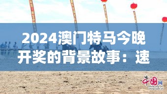 2024澳门特马今晚开奖的背景故事：速度激情与旅游体验的完美融合