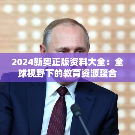 2024新奥正版资料大全：全球视野下的教育资源整合
