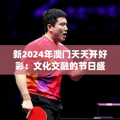 新2024年澳门天天开好彩：文化交融的节日盛宴