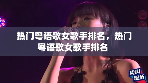 热门粤语歌女歌手排名，热门粤语歌女歌手排名 