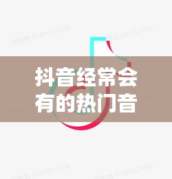 抖音经常会有的热门音符，抖音哪个音符 