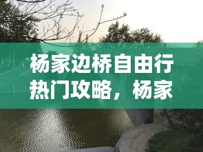 杨家边桥自由行热门攻略，杨家边村 