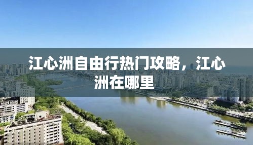 江心洲自由行热门攻略，江心洲在哪里 