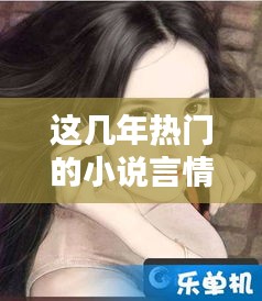 这几年热门的小说言情，近年来很火的小说 