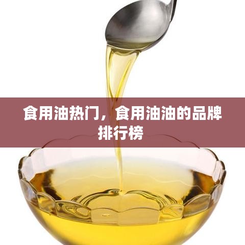 食用油热门，食用油油的品牌排行榜 