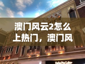 澳门风云2怎么上热门，澳门风云2彩蛋 