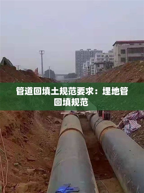 管道回填土规范要求：埋地管回填规范 