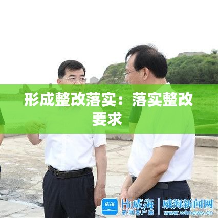 形成整改落实：落实整改要求 