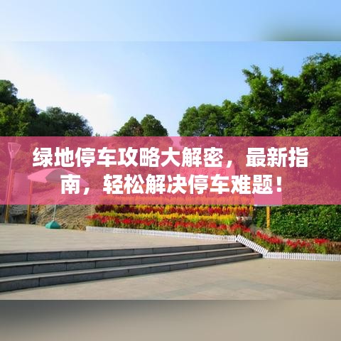 绿地停车攻略大解密，最新指南，轻松解决停车难题！
