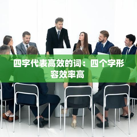 四字代表高效的词：四个字形容效率高 