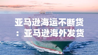 亚马逊海运不断货：亚马逊海外发货慢 