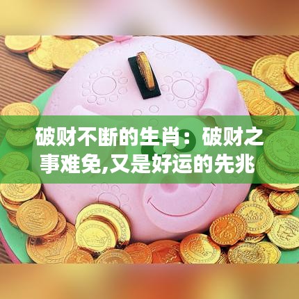 破财不断的生肖：破财之事难免,又是好运的先兆 