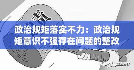 政治规矩落实不力：政治规矩意识不强存在问题的整改 