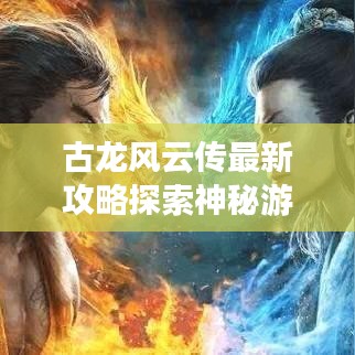 古龙风云传最新攻略探索神秘游戏世界