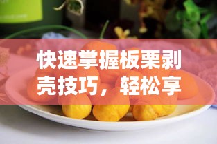 快速掌握板栗剥壳技巧，轻松享受美味果实！