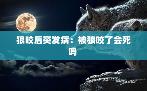 狼咬后突发病：被狼咬了会死吗 