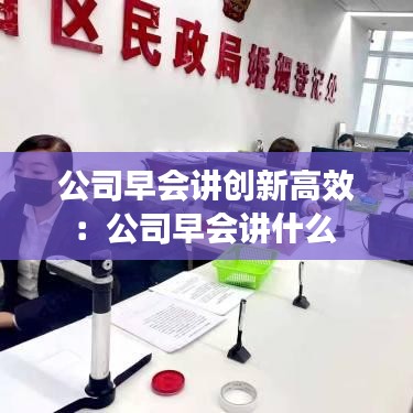 公司早会讲创新高效：公司早会讲什么 