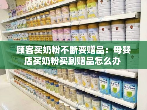 顾客买奶粉不断要赠品：母婴店买奶粉买到赠品怎么办 