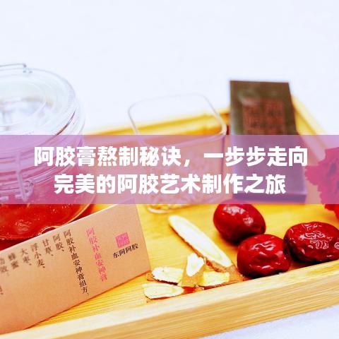 阿胶膏熬制秘诀，一步步走向完美的阿胶艺术制作之旅