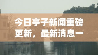 今日亭子新闻重磅更新，最新消息一览无余