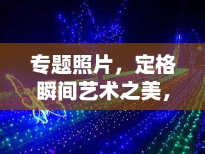 专题照片，定格瞬间艺术之美，惊艳你的视觉盛宴！