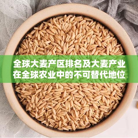 全球大麦产区排名及大麦产业在全球农业中的不可替代地位