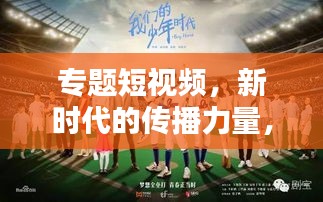 专题短视频，新时代的传播力量，引领潮流的视听盛宴