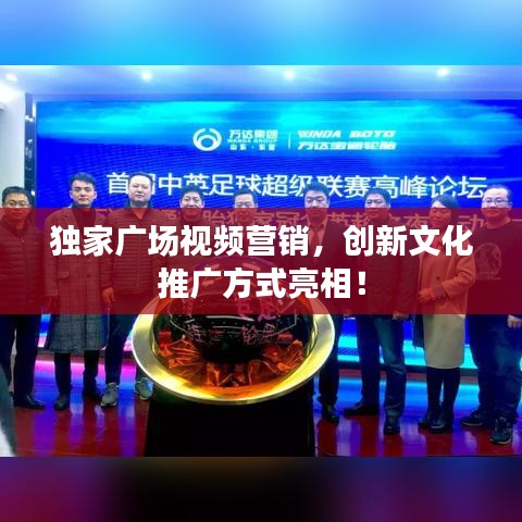 独家广场视频营销，创新文化推广方式亮相！