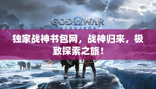 独家战神书包网，战神归来，极致探索之旅！