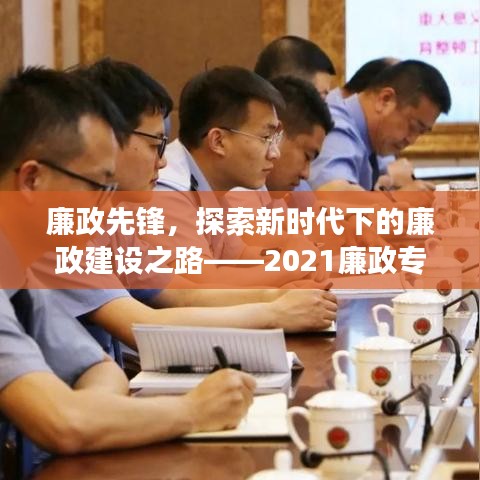 廉政先锋，探索新时代下的廉政建设之路——2021廉政专题党课深度解读