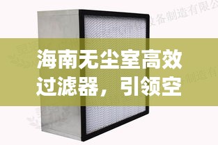 海南无尘室高效过滤器，引领空气净化技术革新