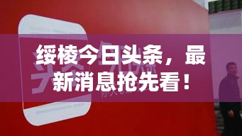 绥棱今日头条，最新消息抢先看！