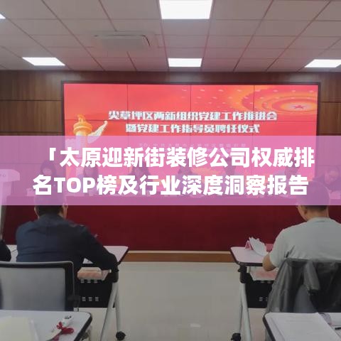 「太原迎新街装修公司权威排名TOP榜及行业深度洞察报告」
