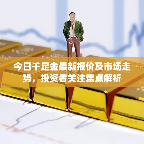 今日千足金最新报价及市场走势，投资者关注焦点解析