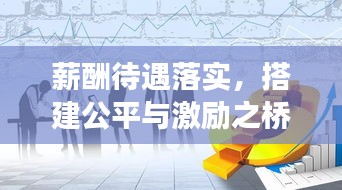 薪酬待遇落实，搭建公平与激励之桥，助力职场发展！