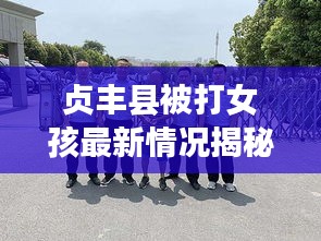 贞丰县被打女孩最新情况揭秘，最新消息及进展更新