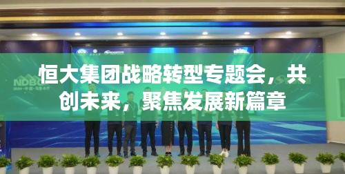 恒大集团战略转型专题会，共创未来，聚焦发展新篇章