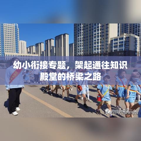 幼小衔接专题，架起通往知识殿堂的桥梁之路
