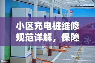 小区充电桩维修规范详解，保障充电安全，提升居民生活品质