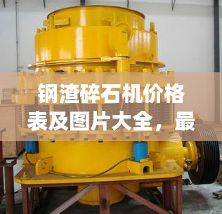 钢渣碎石机价格表及图片大全，最新概览与详细解读