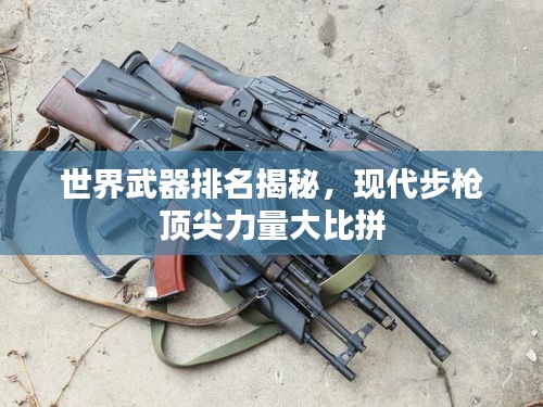 世界武器排名揭秘，现代步枪顶尖力量大比拼