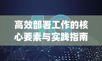 高效部署工作的核心要素与实践指南