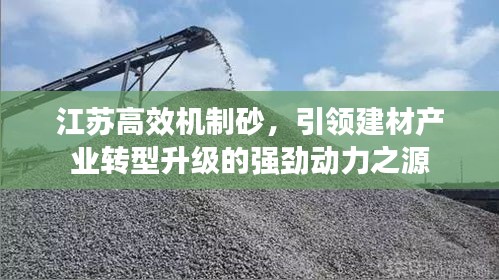 江苏高效机制砂，引领建材产业转型升级的强劲动力之源