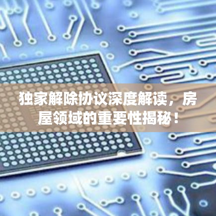独家解除协议深度解读，房屋领域的重要性揭秘！