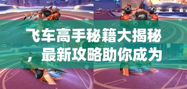飞车高手秘籍大揭秘，最新攻略助你成为赛道霸主！