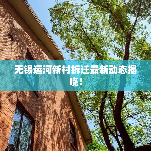 无锡运河新村拆迁最新动态揭晓！