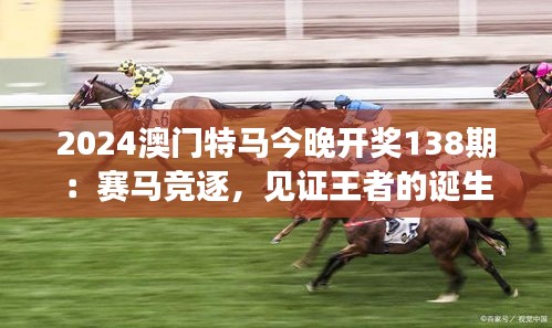 2024澳门特马今晚开奖138期：赛马竞逐，见证王者的诞生